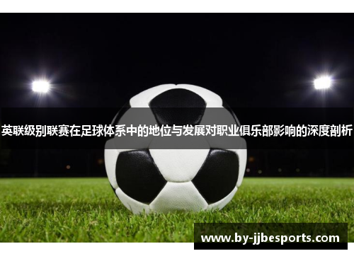 英联级别联赛在足球体系中的地位与发展对职业俱乐部影响的深度剖析 英联级别联赛在足球体系中的地位与发展对职业俱乐部影响的深度剖析