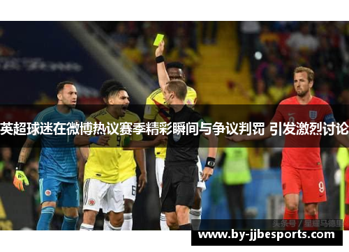 英超球迷在微博热议赛季精彩瞬间与争议判罚 引发激烈讨论 英超球迷在微博热议赛季精彩瞬间与争议判罚 引发激烈讨论