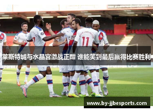 莱斯特城与水晶宫激战正酣 谁能笑到最后赢得比赛胜利