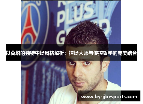 以莫塔的独特中场风格解析：控场大师与传控哲学的完美结合