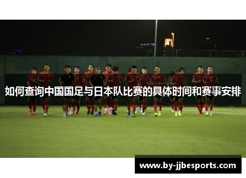 如何查询中国国足与日本队比赛的具体时间和赛事安排