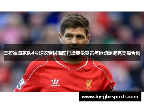 杰拉德国家队4号球衣穿搭指南打造英伦复古与运动潮流完美融合风