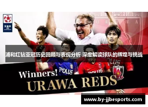 浦和红钻亚冠历史回顾与表现分析 深度解读球队的辉煌与挑战