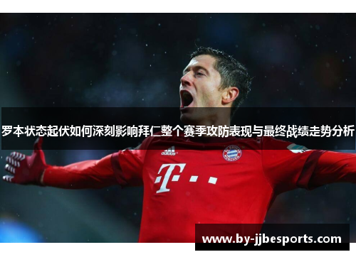 罗本状态起伏如何深刻影响拜仁整个赛季攻防表现与最终战绩走势分析 罗本状态起伏如何深刻影响拜仁整个赛季攻防表现与最终战绩走势分析