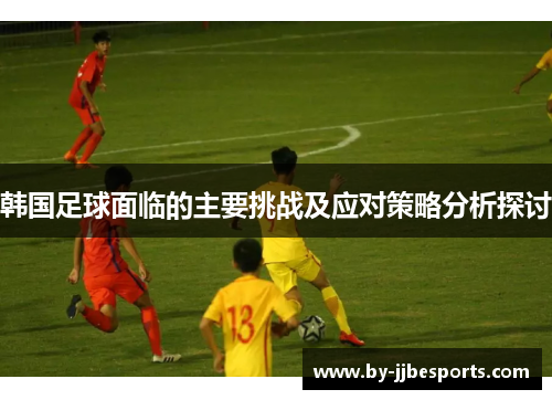 韩国足球面临的主要挑战及应对策略分析探讨